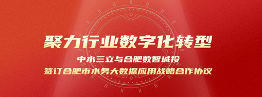 聚力行業(yè)數(shù)字化轉(zhuǎn)型，中水三立與合肥數(shù)智城投簽訂合肥市水務(wù)大數(shù)據(jù)應(yīng)用戰(zhàn)略合作協(xié)議