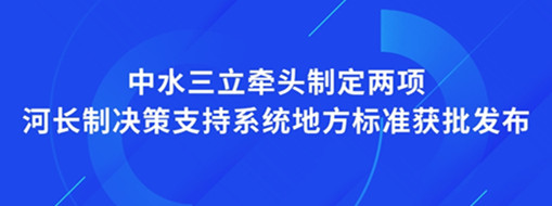 ?點(diǎn)贊！我司牽頭制定兩項(xiàng)河長制決策支持系統(tǒng)地方標(biāo)準(zhǔn)獲批發(fā)布