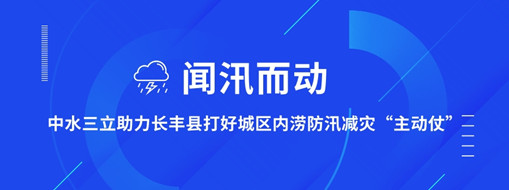 ?聞汛而動(dòng)，中水三立助力長(zhǎng)豐縣打好防汛減災(zāi)“主動(dòng)仗”