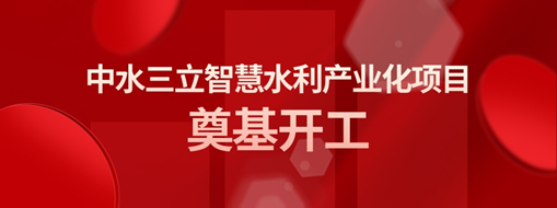?總投資3億！中水三立智慧水利產(chǎn)業(yè)化項目奠基開工儀式隆重舉行