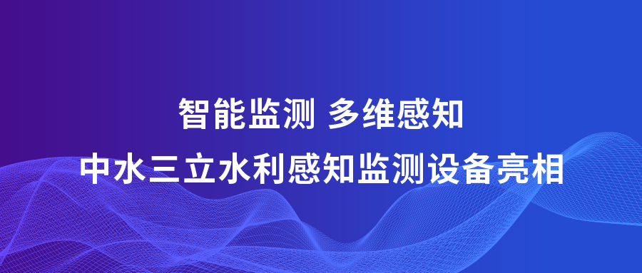 ?智能監(jiān)測(cè) 多維感知 | 中水三立攜多款水利感知監(jiān)測(cè)設(shè)備亮相2023中國水博覽會(huì)