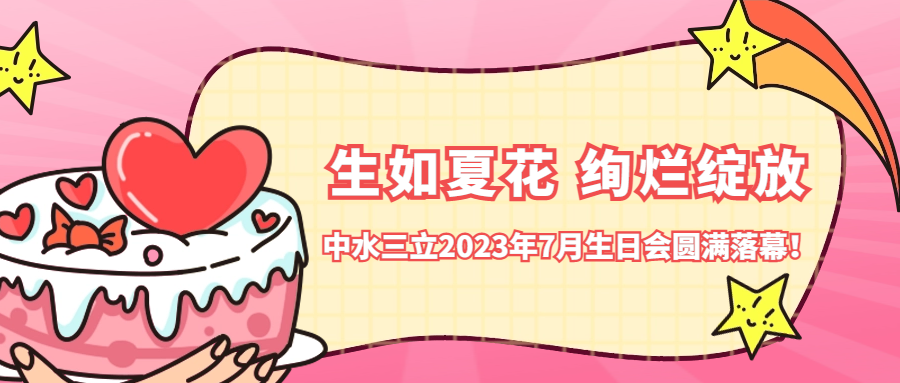 ?生如夏花 絢爛綻放 | 中水三立2023年7月生日會圓滿落幕！